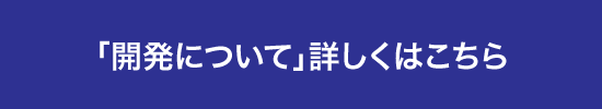 「開発について」詳しくはこちら